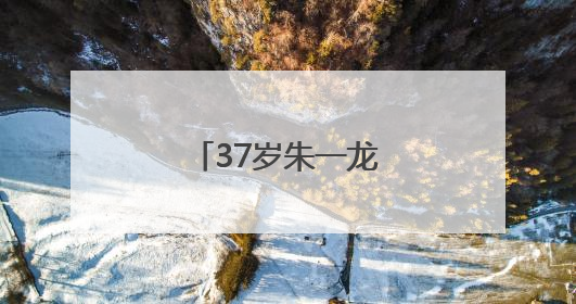37岁朱一龙，官宣喜讯！