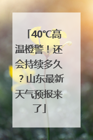 40℃高温橙警！还会持续多久？山东最新天气预报来了