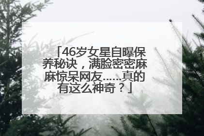 46岁女星自曝保养秘诀，满脸密密麻麻惊呆网友……真的有这么神奇？