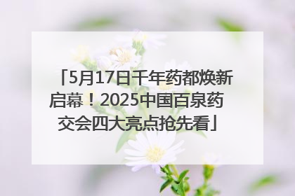 5月17日千年药都焕新启幕！2025中国百泉药交会四大亮点抢先看
