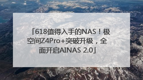 618值得入手的NAS！极空间Z4Pro+突破升级，全面开启AINAS 2.0