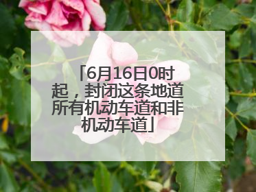 6月16日0时起，封闭这条地道所有机动车道和非机动车道
