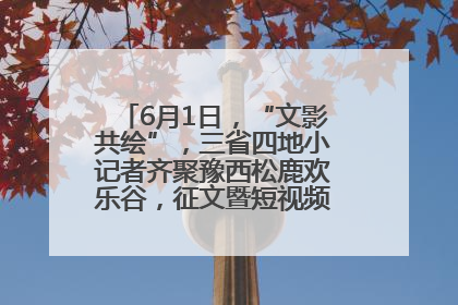6月1日，“文影共绘”，三省四地小记者齐聚豫西松鹿欢乐谷，征文暨短视频大赛精彩启幕！