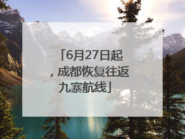 6月27日起，成都恢复往返九寨航线