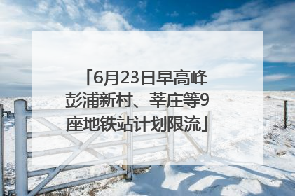 6月23日早高峰彭浦新村、莘庄等9座地铁站计划限流