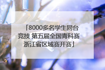 8000多名学生同台竞技 第五届全国青科赛浙江省区域赛开赛