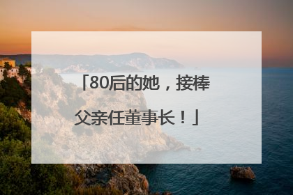 80后的她，接棒父亲任董事长！