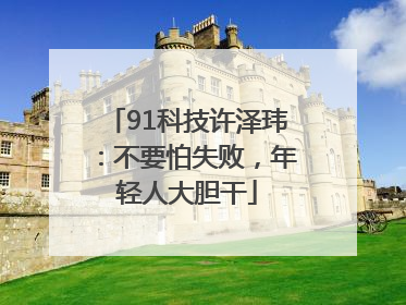 91科技许泽玮：不要怕失败，年轻人大胆干
