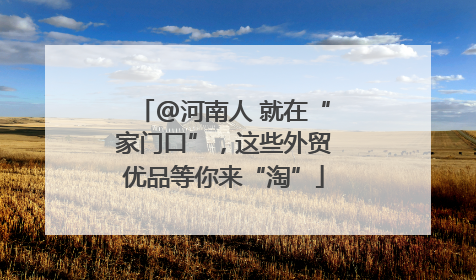 @河南人 就在“家门口”，这些外贸优品等你来“淘”