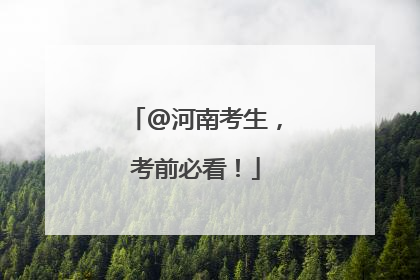 @河南考生，考前必看！