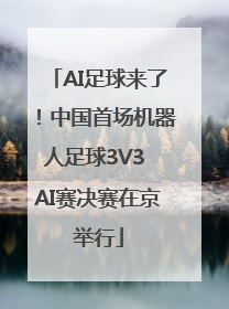 AI足球来了！中国首场机器人足球3V3 AI赛决赛在京举行