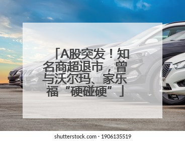 A股突发！知名商超退市，曾与沃尔玛、家乐福“硬碰硬”