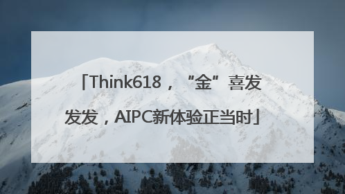 Think618，“金”喜发发发，AIPC新体验正当时