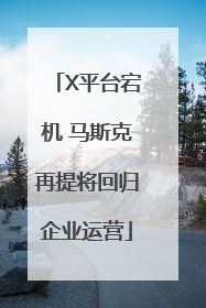 X平台宕机 马斯克再提将回归企业运营