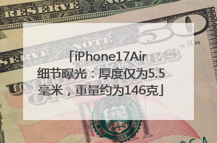iPhone17Air细节曝光：厚度仅为5.5毫米，重量约为146克